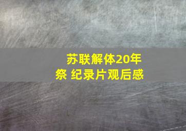 苏联解体20年祭 纪录片观后感